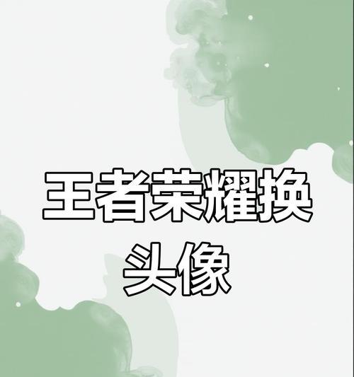 王者荣耀换头像攻略（王者荣耀换头像的方法、要求、技巧和限制详解）